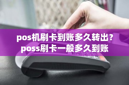 pos机刷卡到账多久转出？poss刷卡一般多久到账