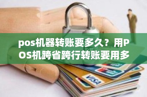 pos机器转账要多久？用POS机跨省跨行转账要用多长时间能到账