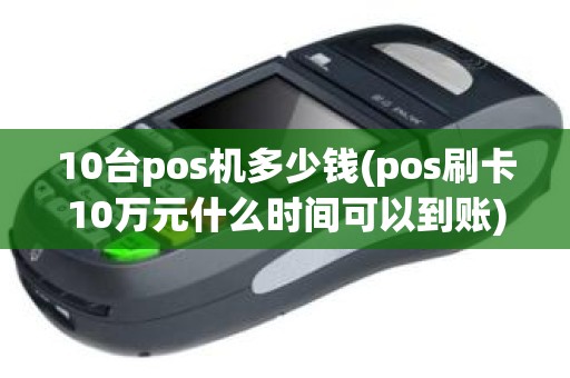 10台pos机多少钱(pos刷卡10万元什么时间可以到账)