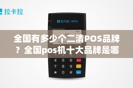 全国有多少个二清POS品牌？全国pos机十大品牌是哪几个品牌的