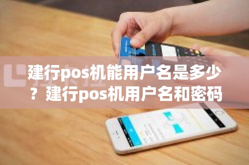 建行pos机能用户名是多少？建行pos机用户名和密码是什么