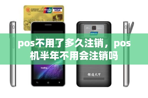 pos不用了多久注销，pos机半年不用会注销吗
