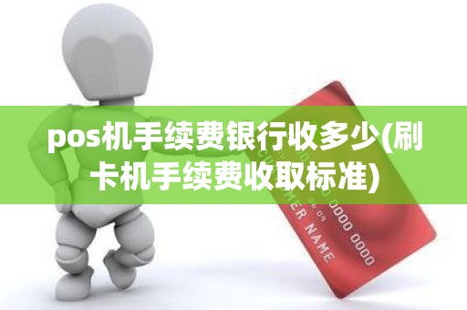 pos机手续费银行收多少(刷卡机手续费收取标准)