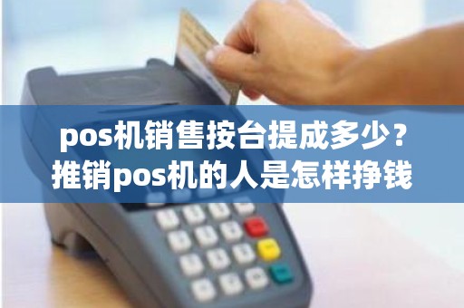 pos机销售按台提成多少？推销pos机的人是怎样挣钱的