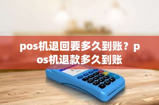pos机退回要多久到账？pos机退款多久到账