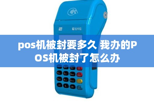 pos机被封要多久 我办的POS机被封了怎么办
