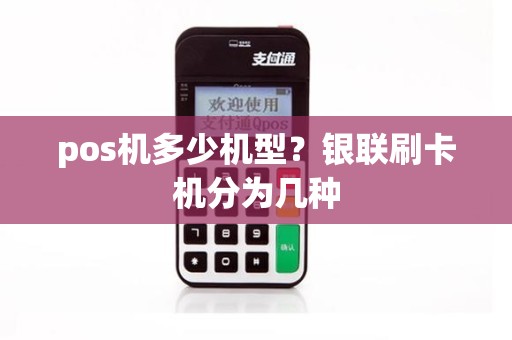 pos机多少机型？银联刷卡机分为几种