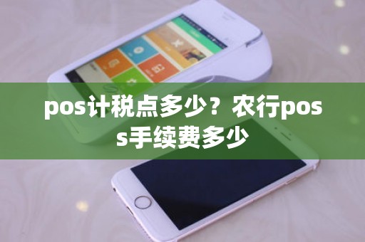 pos计税点多少?农行poss手续费多少 pos计税点多少?农行poss手续费多少