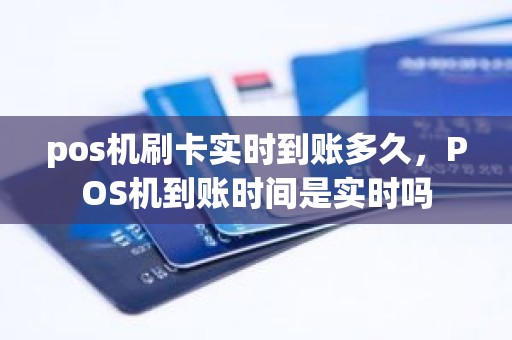 pos机刷卡实时到账多久,POS机到账时间是实时吗 pos机刷卡实时到账多久,POS机到账时间是实时吗