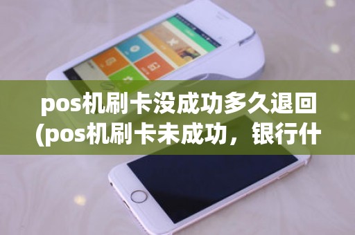 pos机刷卡没成功多久退回(pos机刷卡未成功,银行什么时候退款到账户) pos机刷卡没成功多久退回(pos机刷卡未成功,银行什么时候退款到账户)