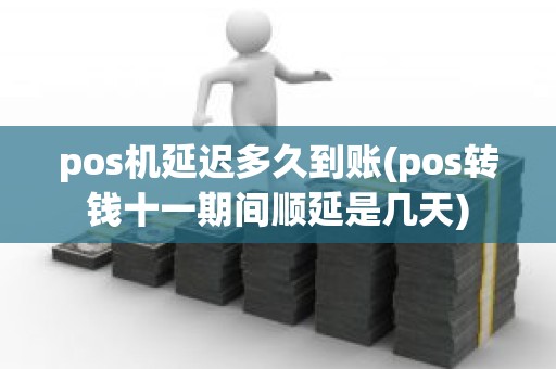pos机延迟多久到账(pos转钱十一期间顺延是几天)