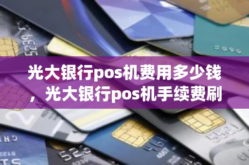 光大银行pos机费用多少钱，光大银行pos机手续费刷1500