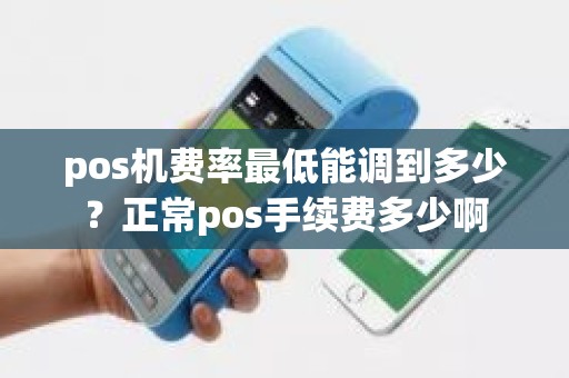 pos机费率最低能调到多少？正常pos手续费多少啊