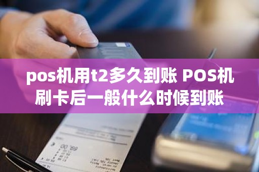 pos机用t2多久到账 POS机刷卡后一般什么时候到账 pos机用t2多久到账 POS机刷卡后一般什么时候到账