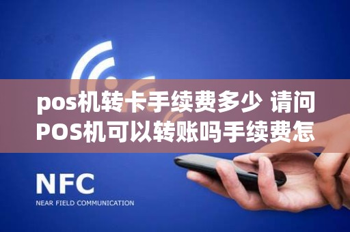 pos机转卡手续费多少 请问POS机可以转账吗手续费怎么算呢