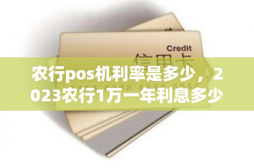 农行pos机利率是多少，2023农行1万一年利息多少