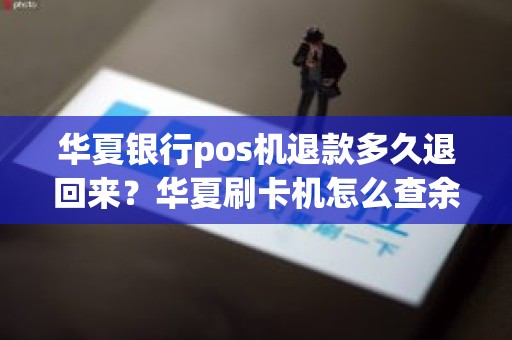 华夏银行pos机退款多久退回来？华夏刷卡机怎么查余额