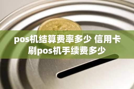 pos机结算费率多少 信用卡刷pos机手续费多少