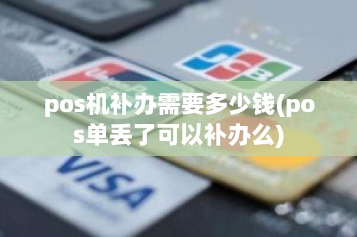 pos机补办需要多少钱(pos单丢了可以补办么)