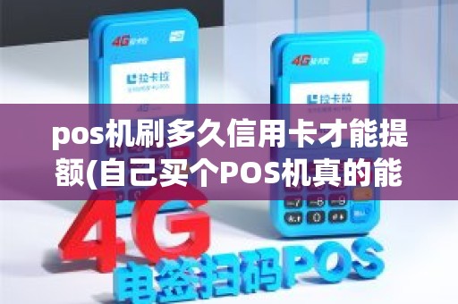 pos机刷多久信用卡才能提额(自己买个POS机真的能让信用卡提额吗)