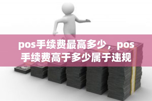 pos手续费最高多少，pos手续费高于多少属于违规