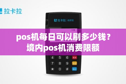 pos机每日可以刷多少钱？境内pos机消费限额