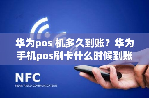 华为pos 机多久到账？华为手机pos刷卡什么时候到账