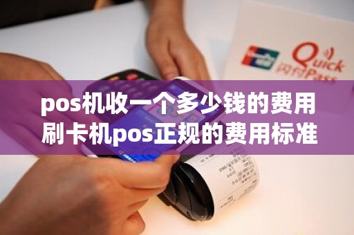 pos机收一个多少钱的费用 刷卡机pos正规的费用标准是多少 pos机收一个多少钱的费用 刷卡机pos正规的费用标准是多少