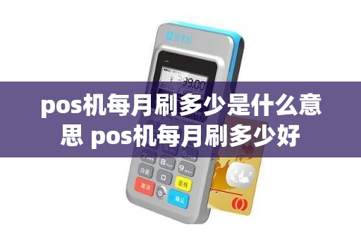 pos机每月刷多少是什么意思 pos机每月刷多少好 pos机每月刷多少是什么意思 pos机每月刷多少好