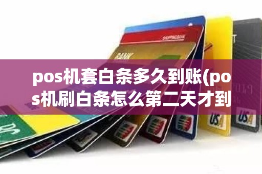 pos机套白条多久到账(pos机刷白条怎么第二天才到账呢) pos机套白条多久到账(pos机刷白条怎么第二天才到账呢)