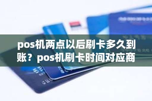 pos机两点以后刷卡多久到账？pos机刷卡时间对应商户