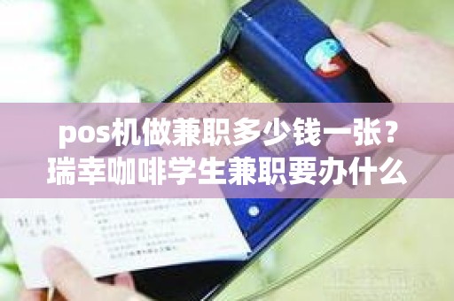 pos机做兼职多少钱一张？瑞幸咖啡学生兼职要办什么卡