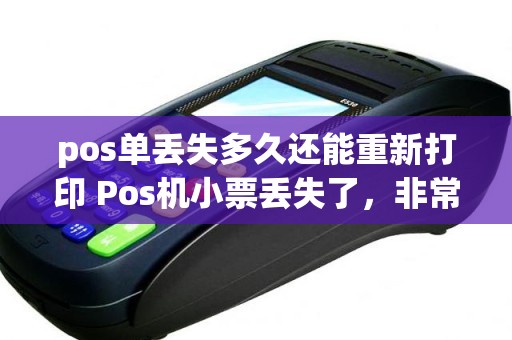 pos单丢失多久还能重新打印 Pos机小票丢失了，非常重要需要小票，第二天还能重新打印吗
