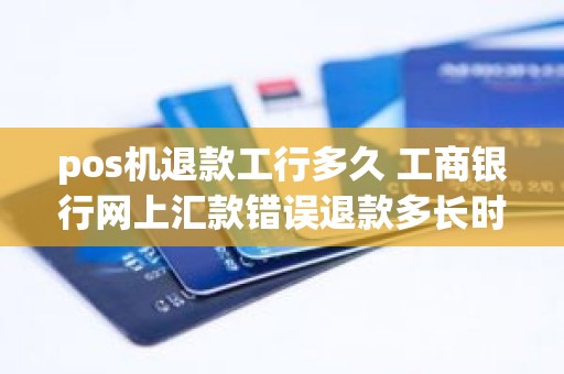 pos机退款工行多久 工商银行网上汇款错误退款多长时间
