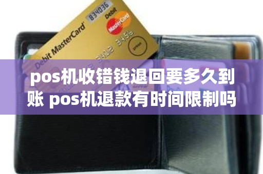 pos机收错钱退回要多久到账 pos机退款有时间限制吗