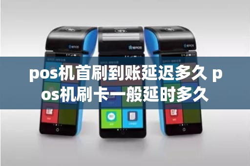pos机首刷到账延迟多久 pos机刷卡一般延时多久