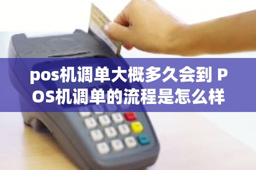 pos机调单大概多久会到 POS机调单的流程是怎么样的