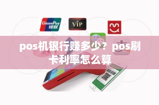 pos机银行赚多少？pos刷卡利率怎么算