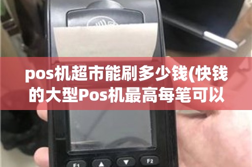 pos机超市能刷多少钱(快钱的大型Pos机最高每笔可以刷多少)