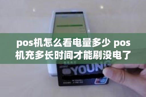 pos机怎么看电量多少 pos机充多长时间才能刷没电了