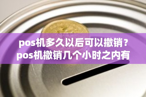 pos机多久以后可以撤销？pos机撤销几个小时之内有效