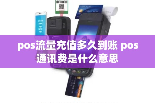 pos流量充值多久到账 pos通讯费是什么意思