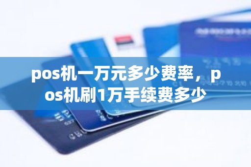 pos机一万元多少费率，pos机刷1万手续费多少