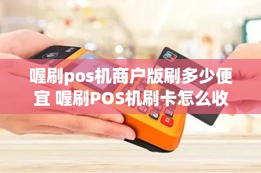 喔刷pos机商户版刷多少便宜 喔刷POS机刷卡怎么收费
