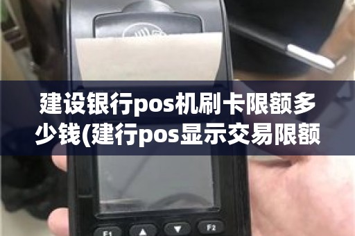 建设银行pos机刷卡限额多少钱(建行pos显示交易限额)