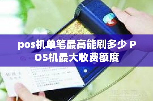pos机单笔最高能刷多少 POS机最大收费额度