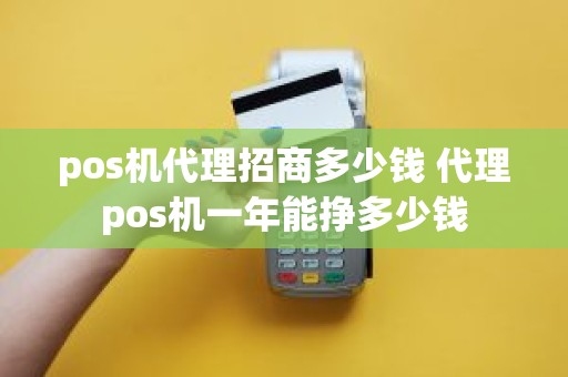 pos机代理招商多少钱 代理pos机一年能挣多少钱