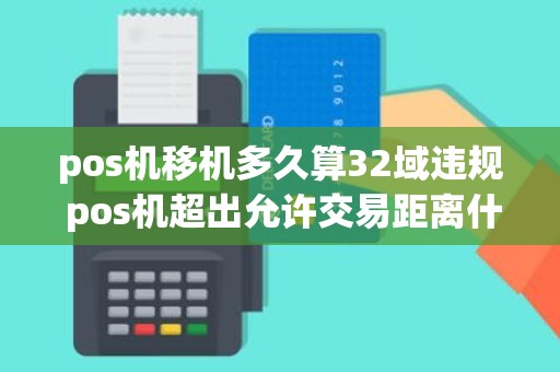 pos机移机多久算32域违规 pos机超出允许交易距离什么意思