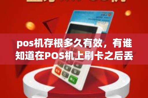 pos机存根多久有效，有谁知道在POS机上刷卡之后丢失存根，退货还能退么