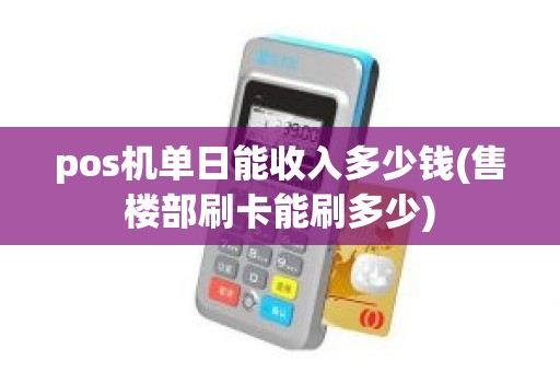 pos机单日能收入多少钱(售楼部刷卡能刷多少)